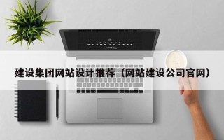 南通建设集团网站设计推荐（网站建设公司官网）